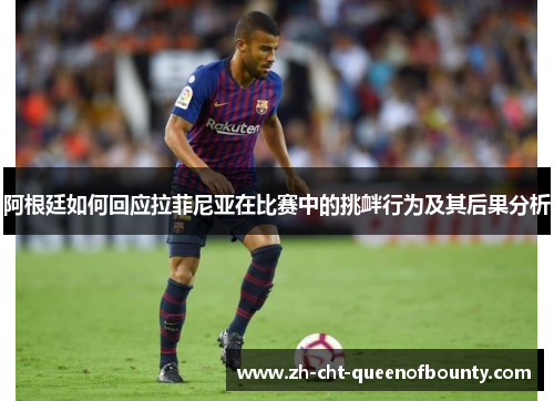 阿根廷如何回应拉菲尼亚在比赛中的挑衅行为及其后果分析