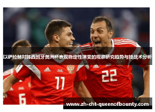 以萨拉赫对阵西班牙美洲杯表现稳定性演变的观察研究趋势与技战术分析