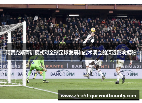 阿贾克斯青训模式对全球足球发展和战术演变的深远影响揭秘