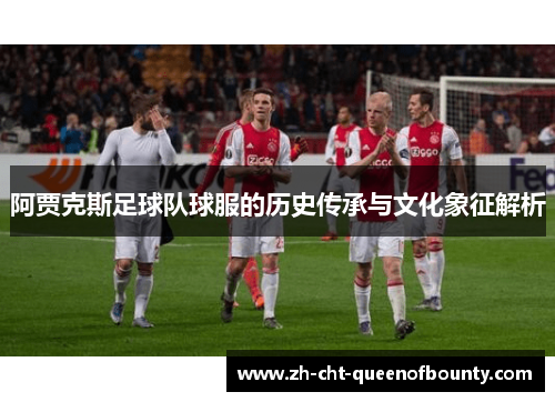 阿贾克斯足球队球服的历史传承与文化象征解析