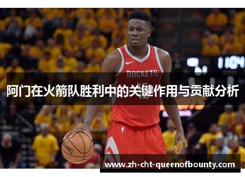 阿门在火箭队胜利中的关键作用与贡献分析